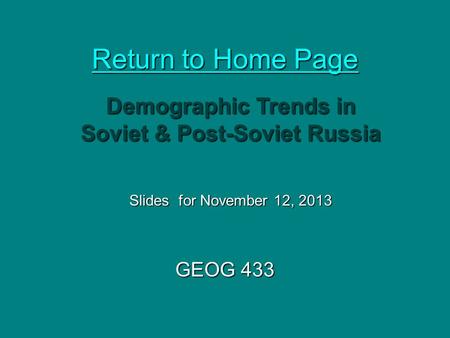 Return to Home Page Return to Home Page GEOG 433 Demographic Trends in Soviet & Post-Soviet Russia Slides for November 12, 2013.