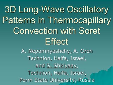 3D Long-Wave Oscillatory Patterns in Thermocapillary Convection with Soret Effect A. Nepomnyashchy, A. Oron Technion, Haifa, Israel, and S. Shklyaev, Technion,