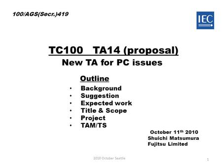 October 11 th 2010 Shuichi Matsumura Fujitsu Limited 2010 October Seattle 1 100/AGS(Secr.)419 Background Suggestion Expected work Title & Scope Project.