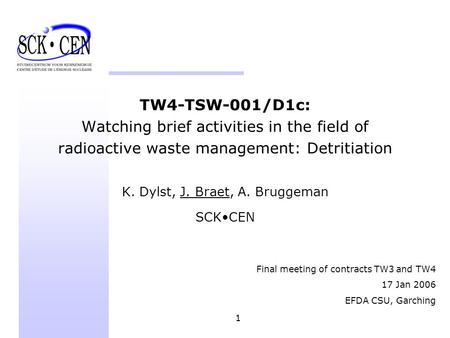 1 TW4-TSW-001/D1c: Watching brief activities in the field of radioactive waste management: Detritiation K. Dylst, J. Braet, A. Bruggeman SCKCEN Final meeting.