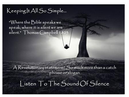 Keeping It All So Simple… “Where the Bible speaks we speak; where it is silent we are silent.” Thomas Campbell 1803 A Revolutionary statement? So much.