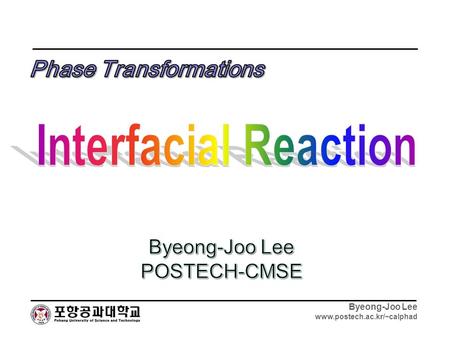 Byeong-Joo Lee www.postech.ac.kr/~calphad. Byeong-Joo Lee www.postech.ac.kr/~calphad Interfacial Reactions – References Prediction of Interface Reaction.