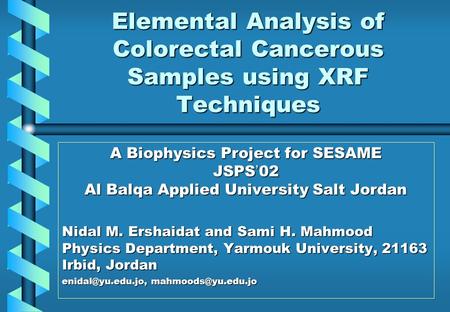 Elemental Analysis of Colorectal Cancerous Samples using XRF Techniques A Biophysics Project for SESAME JSPS ’ 02 Al Balqa Applied University Salt Jordan.