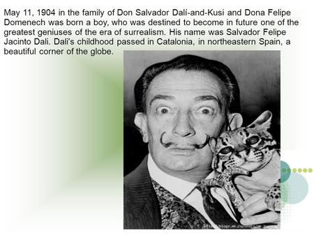 May 11, 1904 in the family of Don Salvador Dalí-and-Kusi and Dona Felipe Domenech was born a boy, who was destined to become in future one of the greatest.