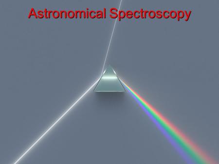 Astronomical Spectroscopy. Astronomical spectroscopy is done by attaching a spectrometer to a telescope A spectrometer is a device separates the individual.