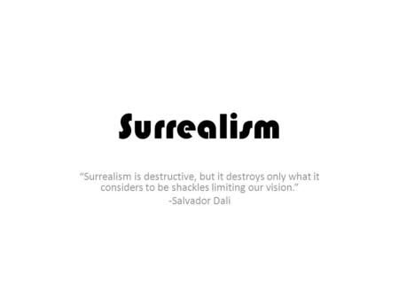 Surrealism “Surrealism is destructive, but it destroys only what it considers to be shackles limiting our vision.” -Salvador Dali.