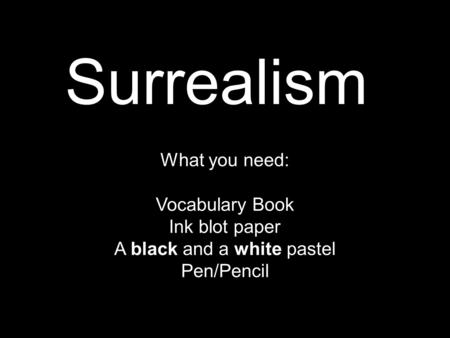 Surrealism What you need: Vocabulary Book Ink blot paper A black and a white pastel Pen/Pencil.