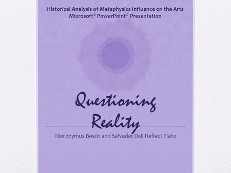 Questioning Reality Hieronymus Bosch and Salvador Dali Reflect Plato Historical Analysis of Metaphysics Influence on the Arts Microsoft ® PowerPoint ®