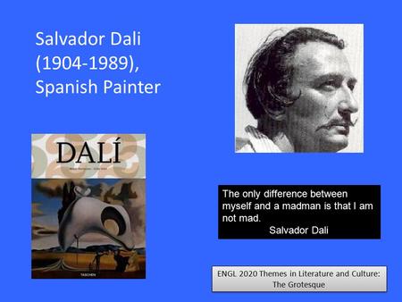 ENGL 2020 Themes in Literature and Culture: The Grotesque Salvador Dali (1904-1989), Spanish Painter The only difference between myself and a madman is.