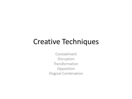 Creative Techniques Concealment Disruption Transformation Opposition Illogical Combination.