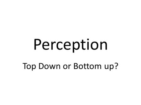 Perception Top Down or Bottom up?. Visual Perception Theory Each sense organ is part of a sensory system But how do we explain the process by which the.