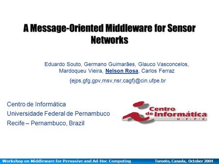 Workshop on Middleware for Pervasive and Ad-Hoc Computing Toronto, Canada, October 2004 A Message-Oriented Middleware for Sensor Networks Eduardo Souto,