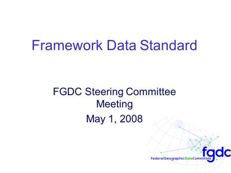 Framework Data Standard FGDC Steering Committee Meeting May 1, 2008.