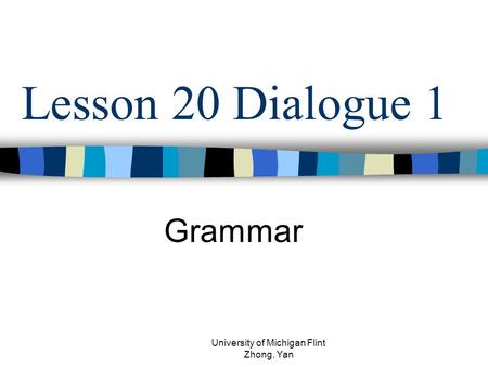 Lesson 20 Dialogue 1 Grammar University of Michigan Flint Zhong, Yan.