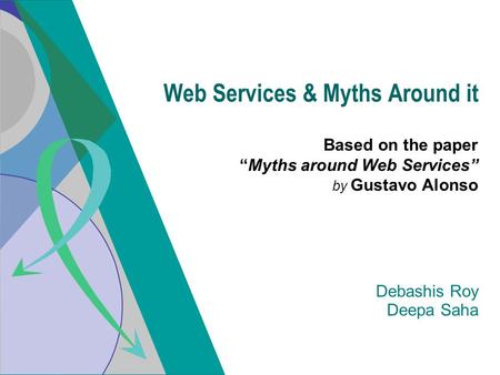 Based on the paper “Myths around Web Services” by Gustavo Alonso Web Services & Myths Around it Debashis Roy Deepa Saha.