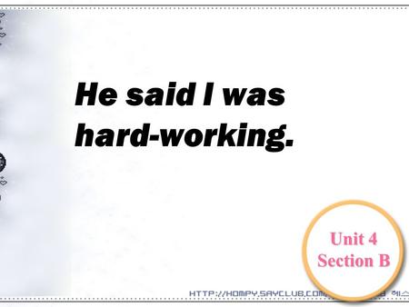 He said I was hard-working. Unit 4 Section B. 把下列直接引语变间接引语 : 1.Lucy said :”I am good at English”. 2.”li lei is reading a book.” peter said to Lucy. 3.”I.