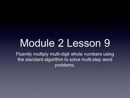 Module 2 Lesson 9 Fluently multiply multi-digit whole numbers using the standard algorithm to solve multi-step word problems.