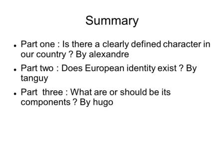 Summary Part one : Is there a clearly defined character in our country ? By alexandre Part two : Does European identity exist ? By tanguy Part three :