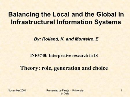 November 2004Presented by Faraja - University of Oslo 1 Balancing the Local and the Global in Infrastructural Information Systems By: Rolland, K. and Monteiro,