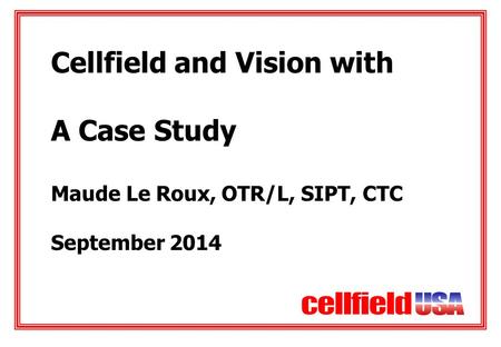 Cellfield and Vision with A Case Study Maude Le Roux, OTR/L, SIPT, CTC September 2014.