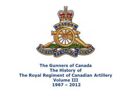 The Gunners of Canada The History of The Royal Regiment of Canadian Artillery Volume III 1967 – 2012.