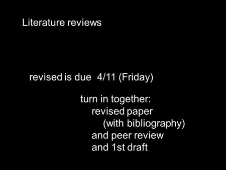 Literature reviews revised is due4/11 (Friday) turn in together: revised paper (with bibliography) and peer review and 1st draft.