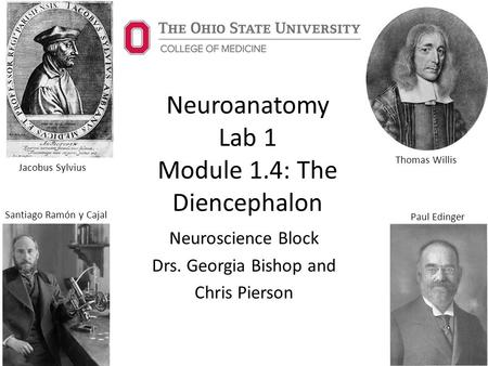 Neuroanatomy Lab 1 Module 1.4: The Diencephalon Neuroscience Block Drs. Georgia Bishop and Chris Pierson Jacobus Sylvius Thomas Willis Santiago Ramón y.