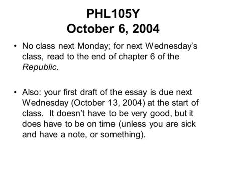 PHL105Y October 6, 2004 No class next Monday; for next Wednesday’s class, read to the end of chapter 6 of the Republic. Also: your first draft of the essay.