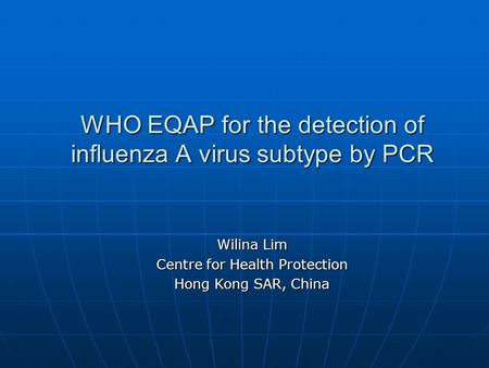 WHO EQAP for the detection of influenza A virus subtype by PCR Wilina Lim Centre for Health Protection Hong Kong SAR, China.