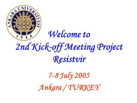 Welcome to 2nd Kick-off Meeting Project Resistvir 7-8 July 2005 Ankara / TURKEY.