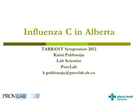 Influenza C in Alberta TARRANT Symposium 2012 Kanti Pabbaraju Lab Scientist ProvLab