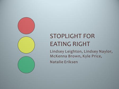 Lindsey Leighton, Lindsey Naylor, McKenna Brown, Kyle Price, Natalie Eriksen STOPLIGHT FOR EATING RIGHT.