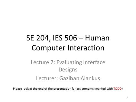 SE 204, IES 506 – Human Computer Interaction Lecture 7: Evaluating Interface Designs Lecturer: Gazihan Alankuş 1 Please look at the end of the presentation.