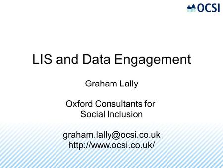 LIS and Data Engagement Graham Lally Oxford Consultants for Social Inclusion