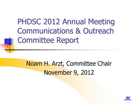 PHDSC 2012 Annual Meeting Communications & Outreach Committee Report Noam H. Arzt, Committee Chair November 9, 2012.