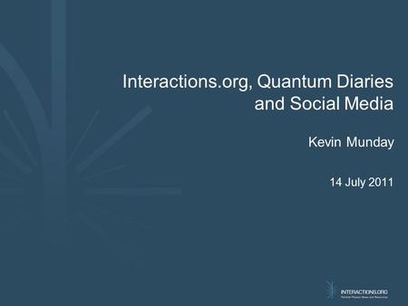 Interactions.org, Quantum Diaries and Social Media Kevin Munday 14 July 2011.