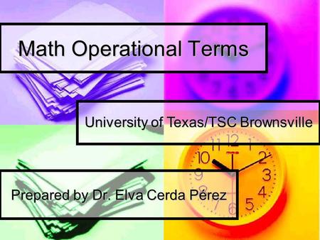 Math Operational Terms Prepared by Dr. Elva Cerda Pérez University of Texas/TSC Brownsville.