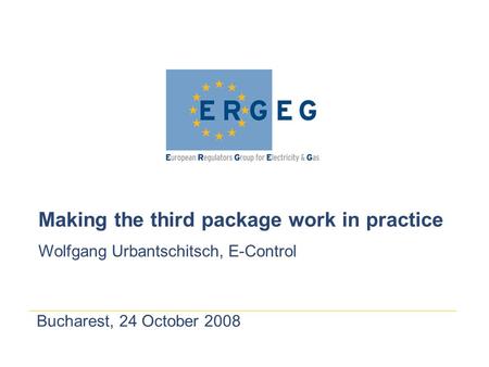 Bucharest, 24 October 2008 Making the third package work in practice Wolfgang Urbantschitsch, E-Control.