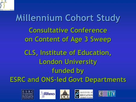 Millennium Cohort Study Consultative Conference on Content of Age 3 Sweep CLS, Institute of Education, London University funded by ESRC and ONS-led Govt.