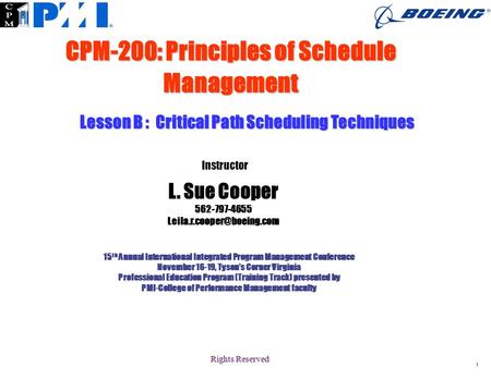 Rights Reserved 1 CPM-200: Principles of Schedule Management 15 th Annual International Integrated Program Management Conference November 16-19, Tyson’s.