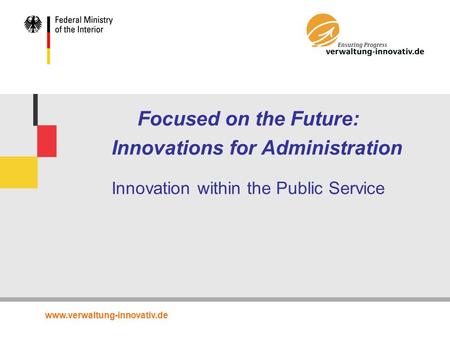 Www.verwaltung-innovativ.de Focused on the Future: Innovations for Administration Innovation within the Public Service.