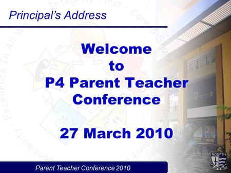 Parent Teacher Conference 2010 Welcome to P4 Parent Teacher Conference 27 March 2010 Principal’s Address.