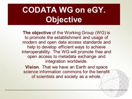 CODATA WG on eGY. Objective The objective of the Working Group (WG) is to promote the establishment and usage of modern and open data access standards.