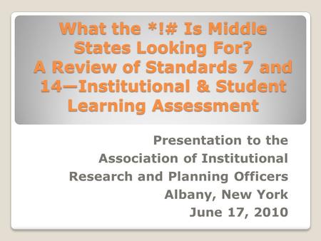 What the *!# Is Middle States Looking For? A Review of Standards 7 and 14—Institutional & Student Learning Assessment Presentation to the Association of.