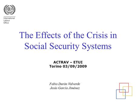 The Effects of the Crisis in Social Security Systems ACTRAV – ETUI Torino 03/09/2009 Fabio Durán Valverde Jesús García Jiménez.