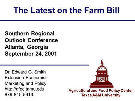 The Latest on the Farm Bill Agricultural and Food Policy Center Texas A&M University Dr. Edward G. Smith Extension Economist Marketing and Policy