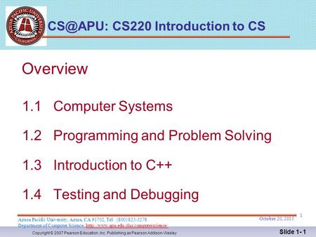 Copyright © 2007 Pearson Education, Inc. Publishing as Pearson Addison-Wesley Slide 1- 1 Overview 1.1 Computer Systems 1.2 Programming and Problem Solving.