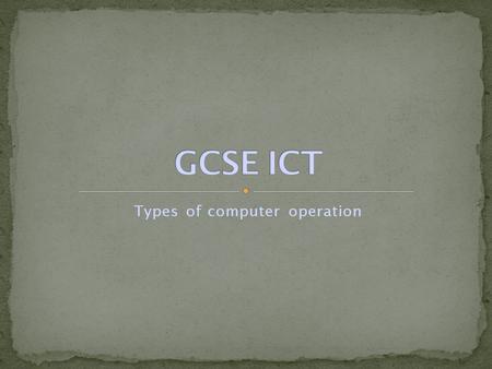 Types of computer operation. There a several different methods of operation. Most computers can undertake each of these simultaneously. These methods.