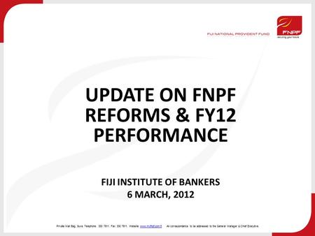 Private Mail Bag, Suva. Telephone: 330 7811. Fax: 330 7611. Website: www.myfnpf.com.fjAll correspondence to be addressed to the General Manager & Chief.