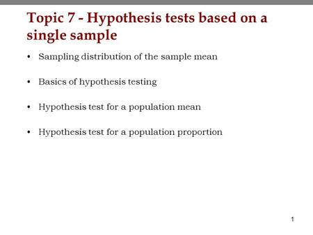 1 Topic 7 - Hypothesis tests based on a single sample Sampling distribution of the sample mean Basics of hypothesis testing Hypothesis test for a population.